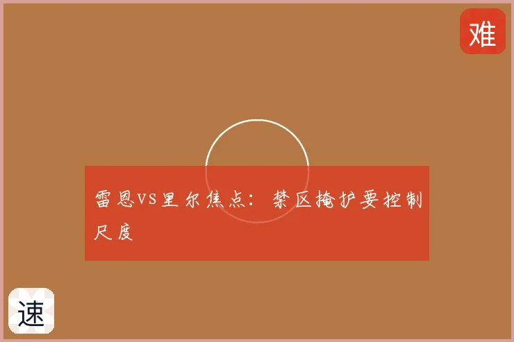 雷恩vs里尔焦点：禁区掩护要控制尺度