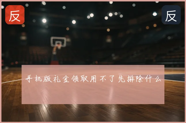 手机版礼金领取用不了先排除什么