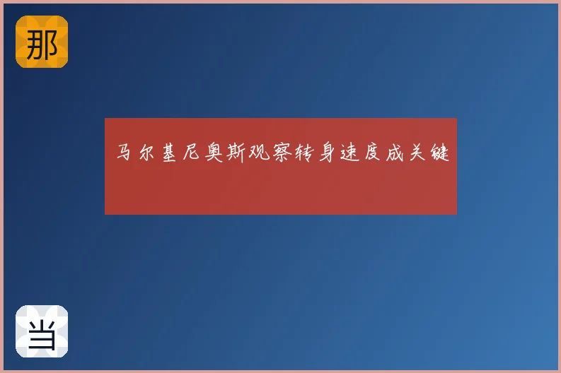 马尔基尼奥斯观察转身速度成关键