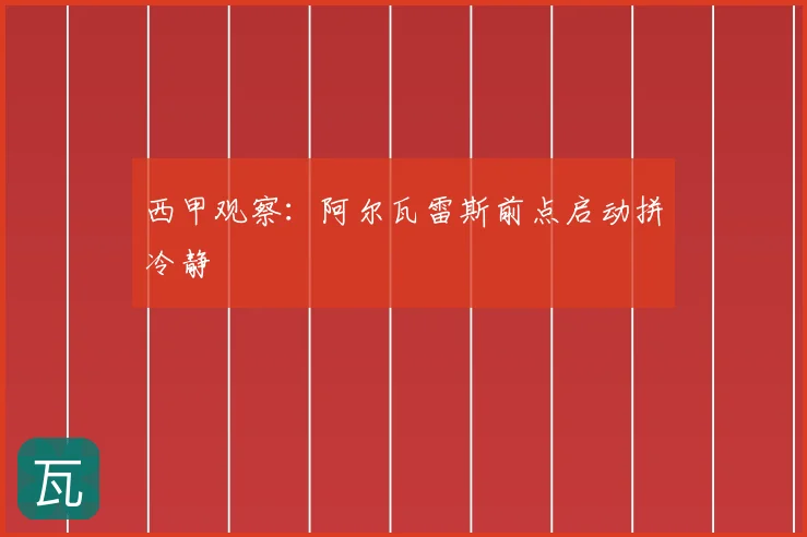西甲观察：阿尔瓦雷斯前点启动拼冷静