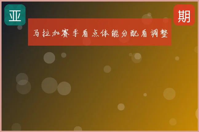 马拉加赛季看点体能分配看调整